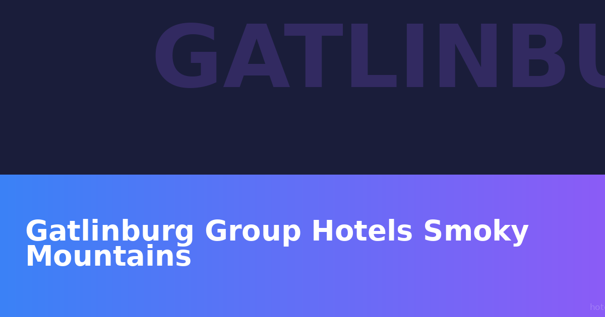 Gatlinburg Group Hotels Smoky Mountains: Your Complete Guide to Group Accommodations